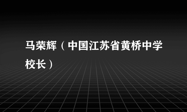 马荣辉（中国江苏省黄桥中学校长）