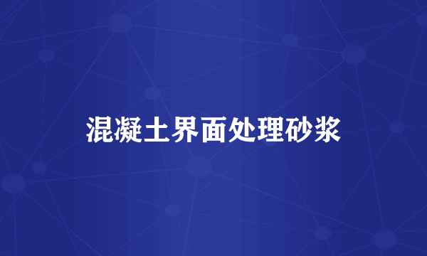 混凝土界面处理砂浆