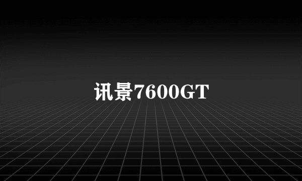 讯景7600GT