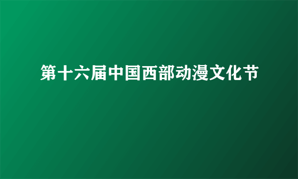 第十六届中国西部动漫文化节
