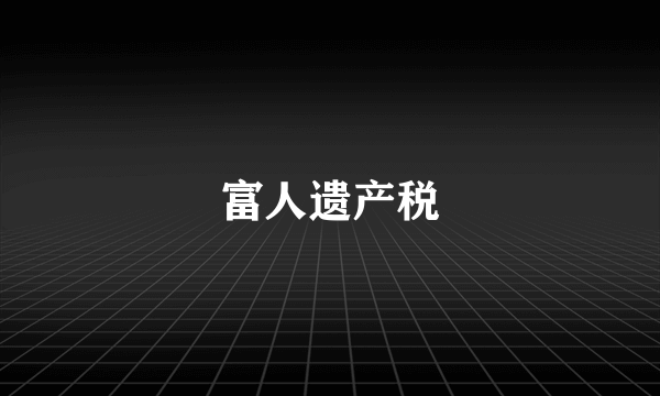 富人遗产税