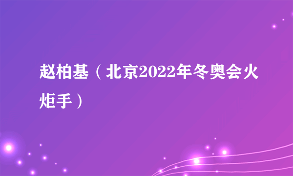 赵柏基（北京2022年冬奥会火炬手）