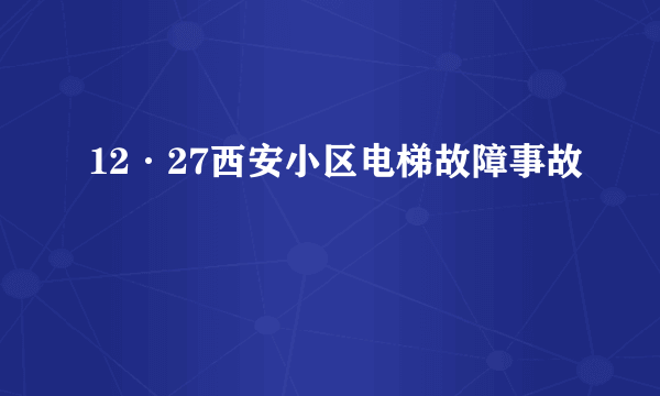 12·27西安小区电梯故障事故