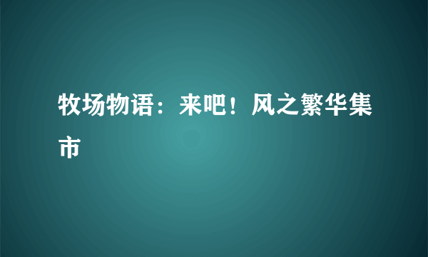 牧场物语:来吧!风之繁华集市