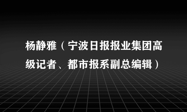 杨静雅（宁波日报报业集团高级记者、都市报系副总编辑）