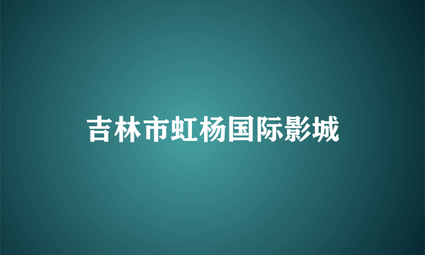 吉林市虹杨国际影城