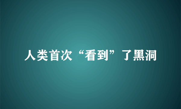 人类首次“看到”了黑洞