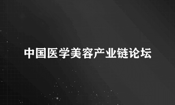 中国医学美容产业链论坛