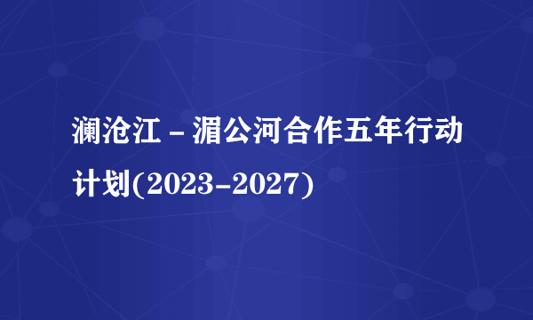 澜沧江－湄公河合作五年行动计划(2023-2027)
