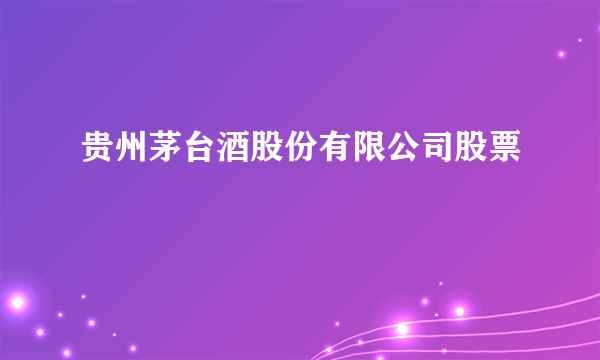 贵州茅台酒股份有限公司股票