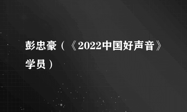彭忠豪（《2022中国好声音》学员）