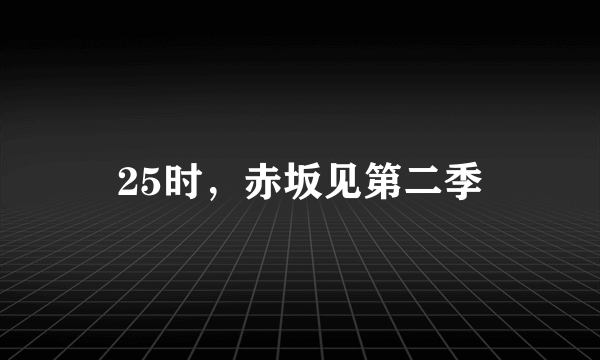 25时，赤坂见第二季
