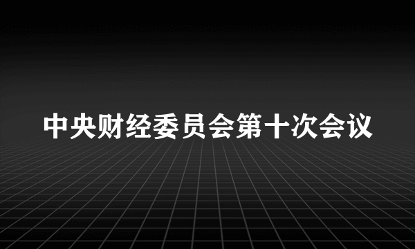 中央财经委员会第十次会议