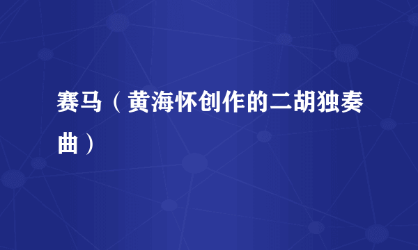 赛马（黄海怀创作的二胡独奏曲）