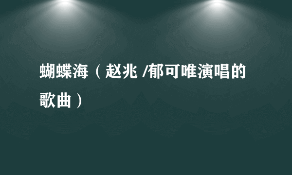 蝴蝶海（赵兆 /郁可唯演唱的歌曲）
