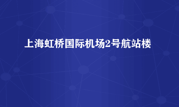 上海虹桥国际机场2号航站楼