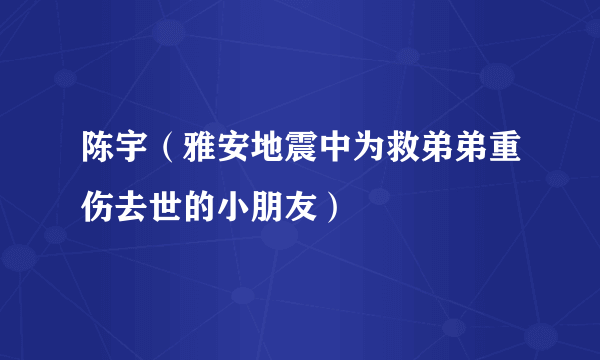 陈宇（雅安地震中为救弟弟重伤去世的小朋友）
