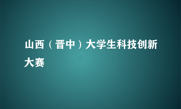 山西（晋中）大学生科技创新大赛