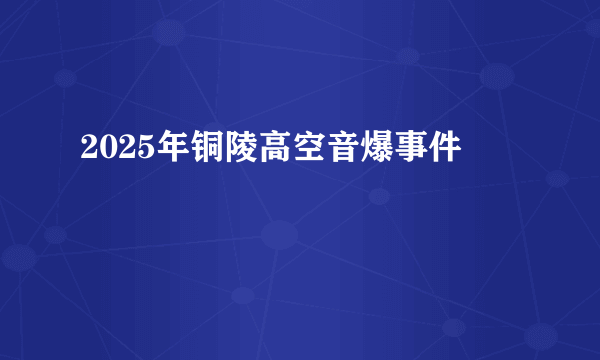 2025年铜陵高空音爆事件