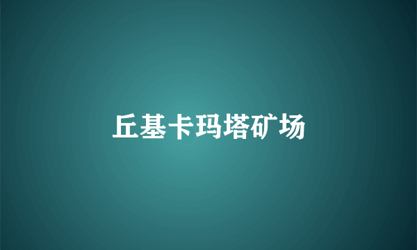 丘基卡玛塔矿场