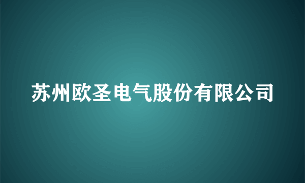 苏州欧圣电气股份有限公司