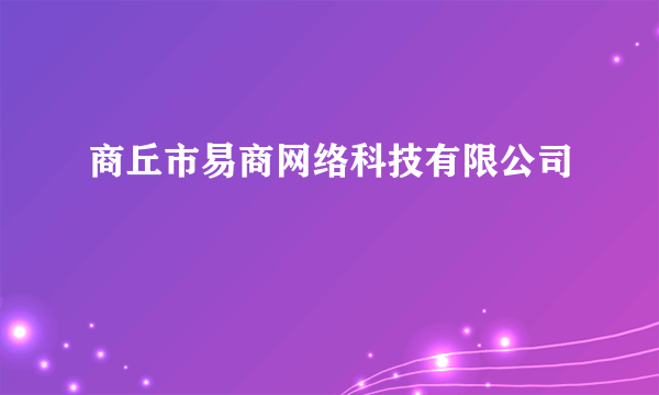 商丘市易商网络科技有限公司