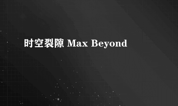 时空裂隙 Max Beyond