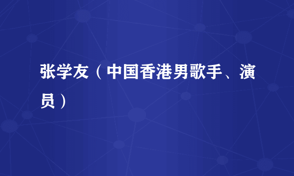 张学友（中国香港男歌手、演员）