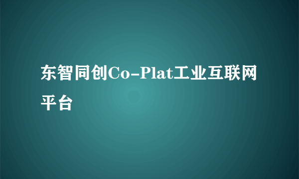 东智同创Co-Plat工业互联网平台