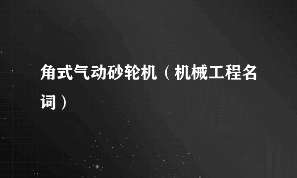 角式气动砂轮机（机械工程名词）