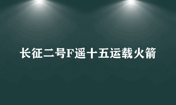 长征二号F遥十五运载火箭