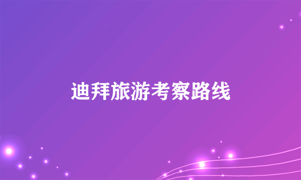 迪拜旅游考察路线