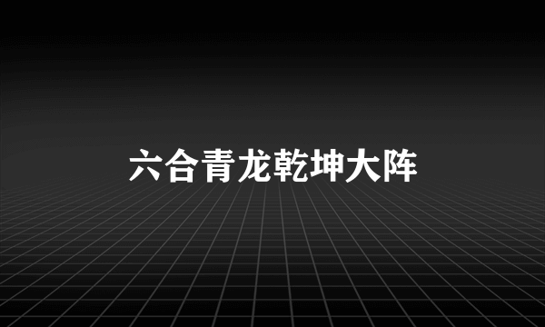 六合青龙乾坤大阵