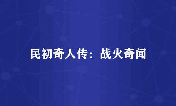 民初奇人传：战火奇闻