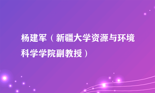 杨建军（新疆大学资源与环境科学学院副教授）