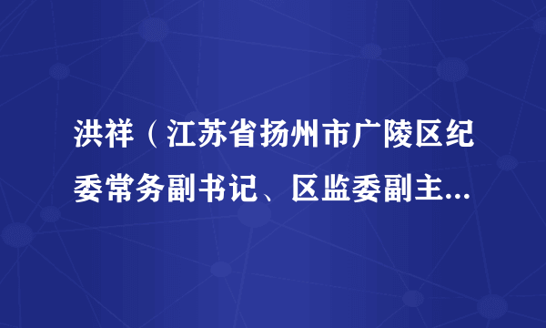 洪祥（江苏省扬州市广陵区纪委常务副书记、区监委副主任、一级监察官）