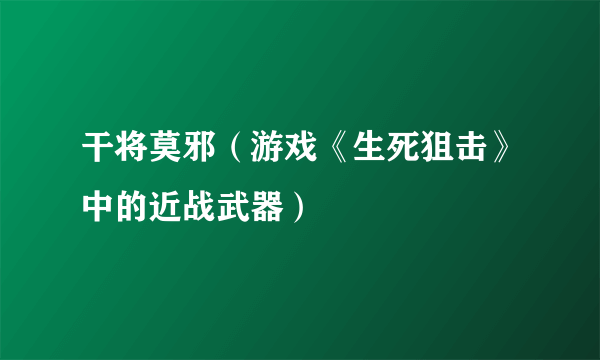 干将莫邪（游戏《生死狙击》中的近战武器）