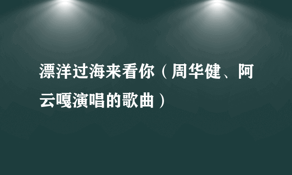 漂洋过海来看你（周华健、阿云嘎演唱的歌曲）
