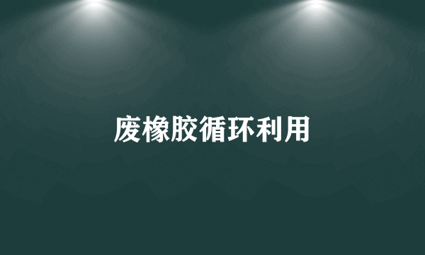 废橡胶循环利用