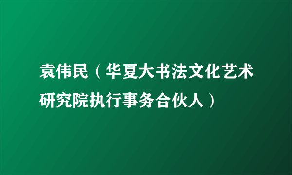 袁伟民（华夏大书法文化艺术研究院执行事务合伙人）