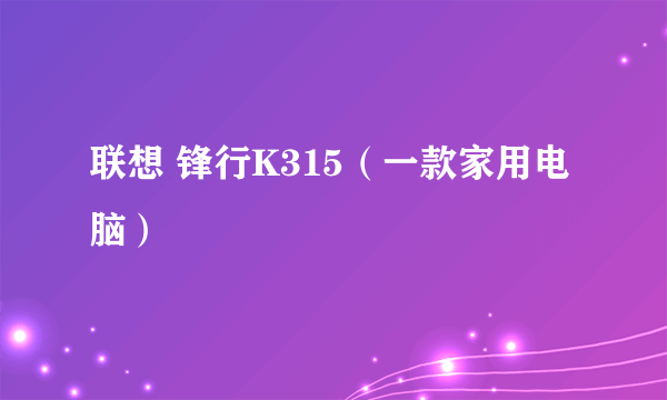 联想 锋行K315（一款家用电脑）