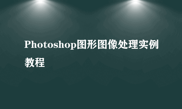 Photoshop图形图像处理实例教程