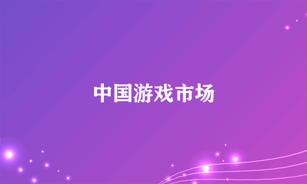 中国游戏市场