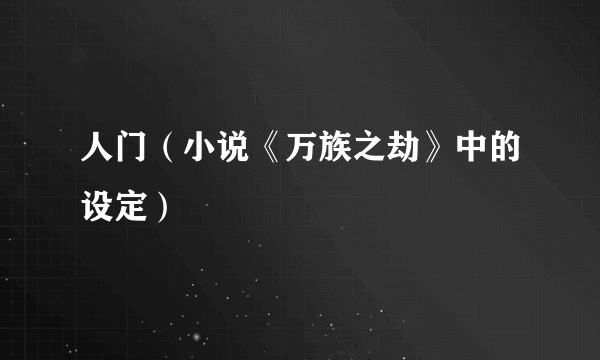 人门（小说《万族之劫》中的设定）