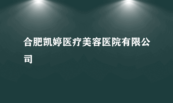 合肥凯婷医疗美容医院有限公司
