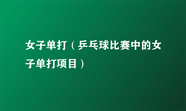女子单打（乒乓球比赛中的女子单打项目）