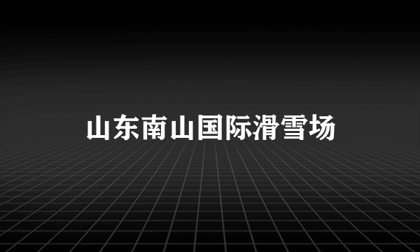 山东南山国际滑雪场