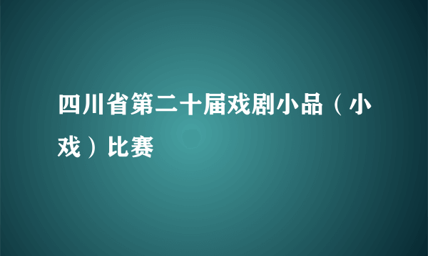 四川省第二十届戏剧小品（小戏）比赛