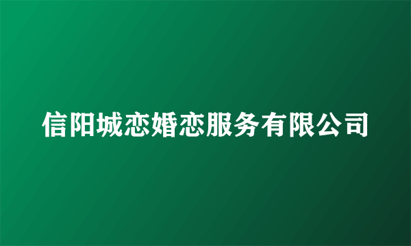 信阳城恋婚恋服务有限公司