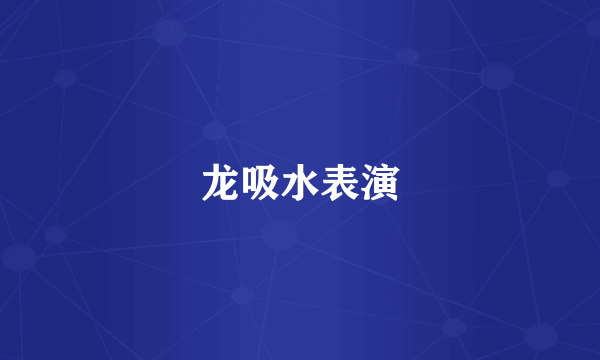 龙吸水表演